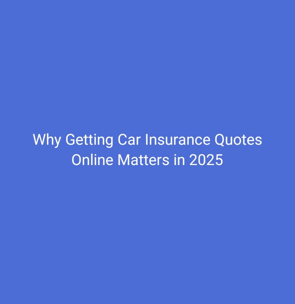 Why Getting Car Insurance Quotes Online Matters in 2025